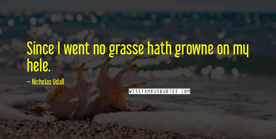 Nicholas Udall Quotes: Since I went no grasse hath growne on my hele.