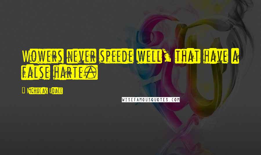 Nicholas Udall Quotes: Wowers never speede well, that have a false harte.