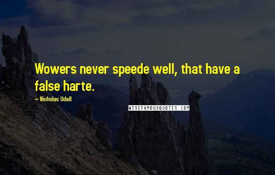 Nicholas Udall Quotes: Wowers never speede well, that have a false harte.