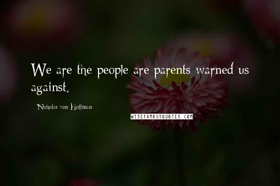 Nicholas Von Hoffman Quotes: We are the people are parents warned us against.