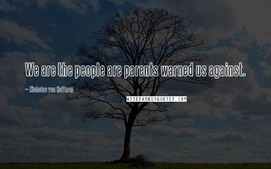 Nicholas Von Hoffman Quotes: We are the people are parents warned us against.