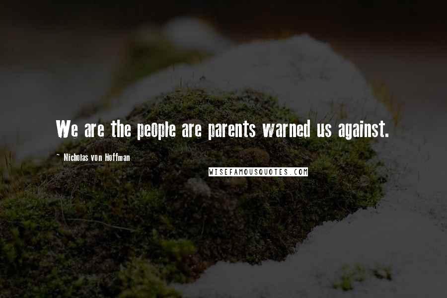 Nicholas Von Hoffman Quotes: We are the people are parents warned us against.