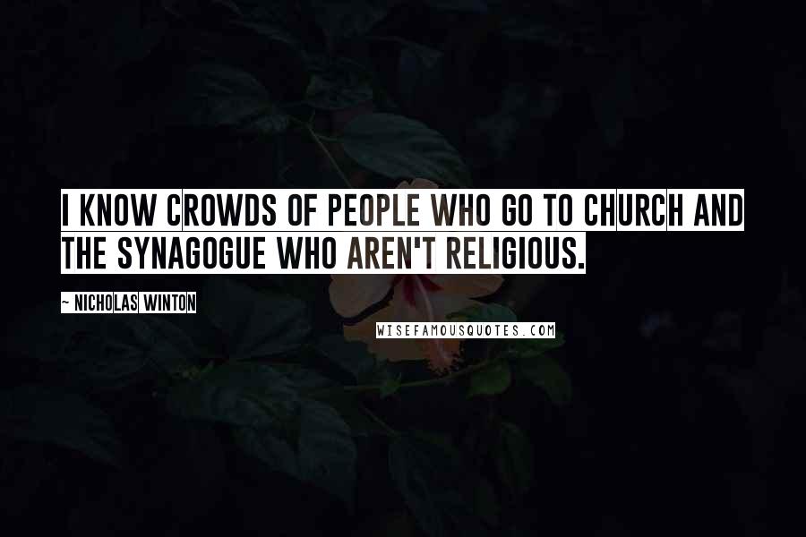 Nicholas Winton Quotes: I know crowds of people who go to church and the synagogue who aren't religious.