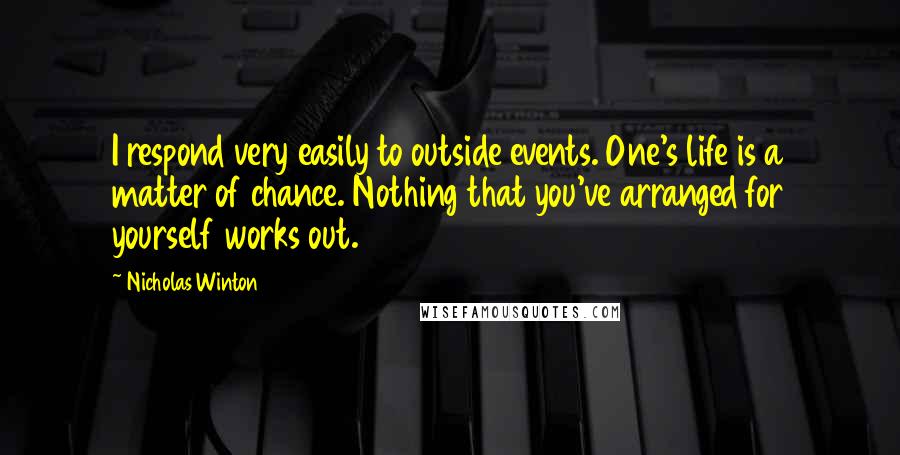 Nicholas Winton Quotes: I respond very easily to outside events. One's life is a matter of chance. Nothing that you've arranged for yourself works out.