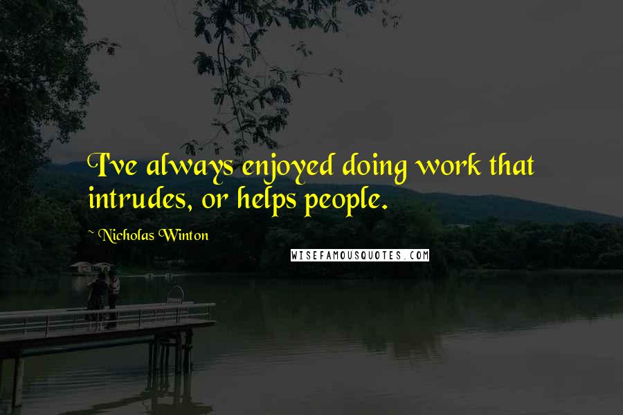 Nicholas Winton Quotes: I've always enjoyed doing work that intrudes, or helps people.