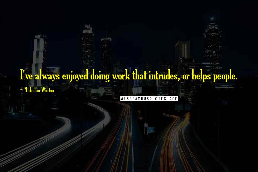 Nicholas Winton Quotes: I've always enjoyed doing work that intrudes, or helps people.