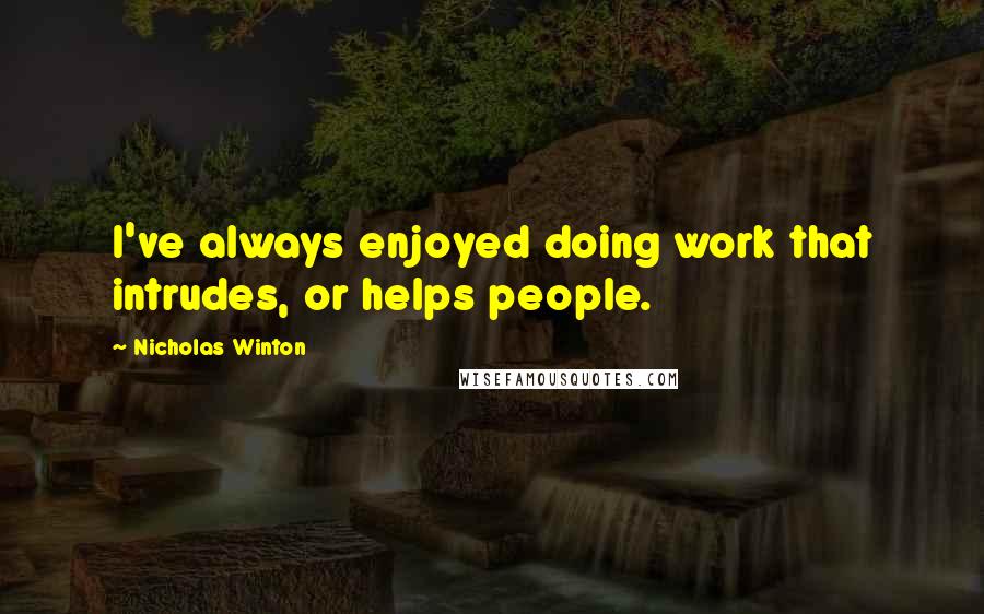 Nicholas Winton Quotes: I've always enjoyed doing work that intrudes, or helps people.
