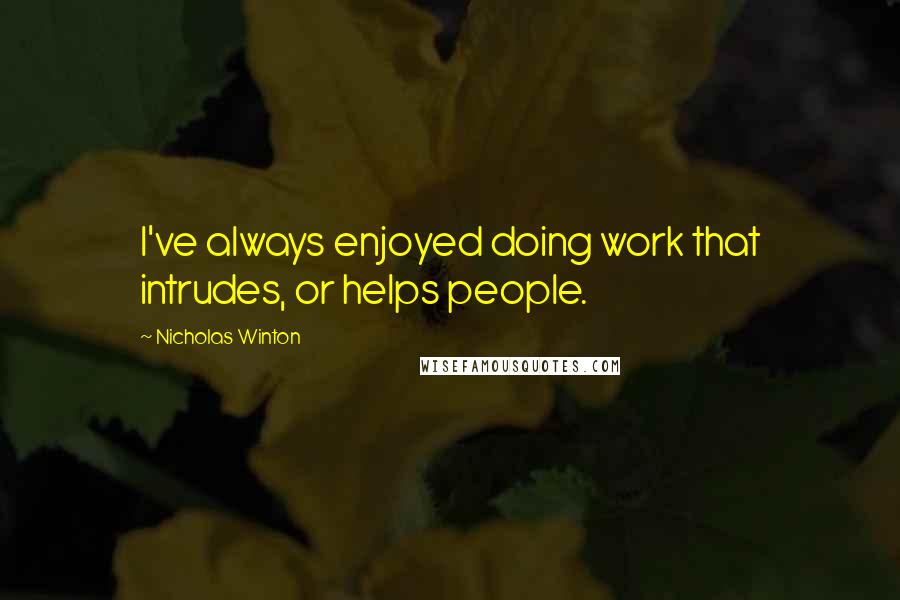 Nicholas Winton Quotes: I've always enjoyed doing work that intrudes, or helps people.