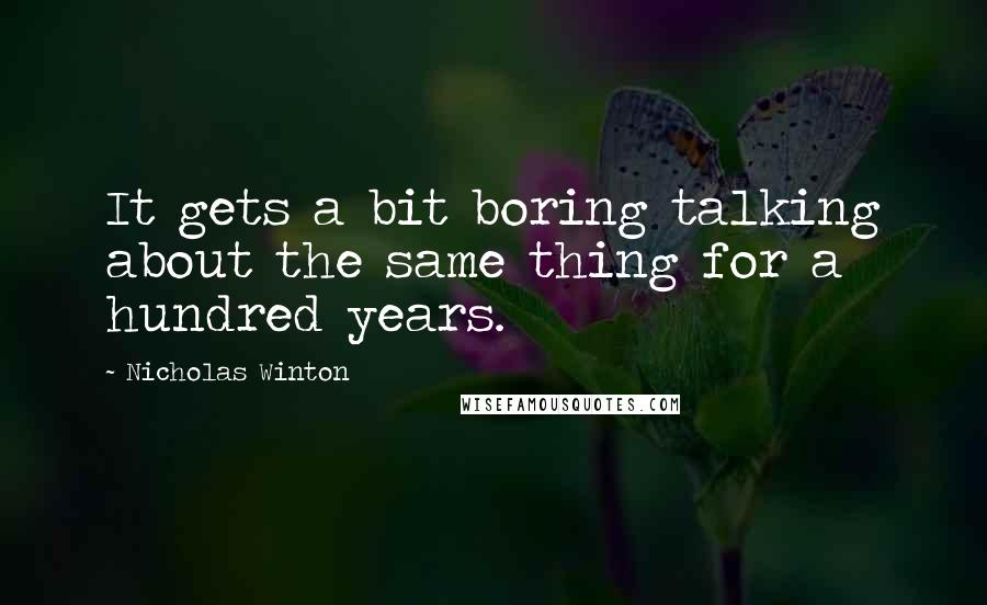 Nicholas Winton Quotes: It gets a bit boring talking about the same thing for a hundred years.