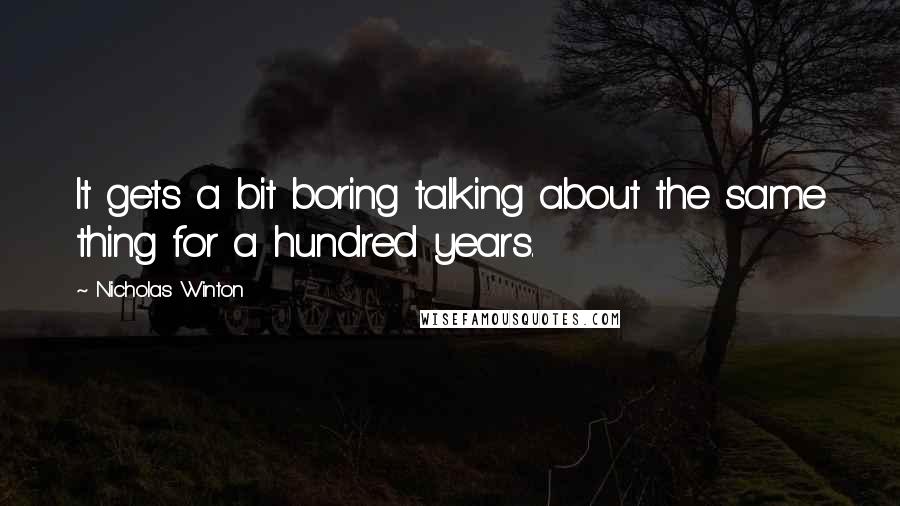 Nicholas Winton Quotes: It gets a bit boring talking about the same thing for a hundred years.