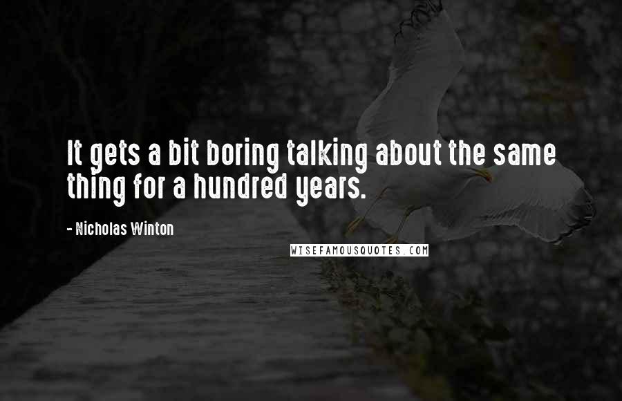 Nicholas Winton Quotes: It gets a bit boring talking about the same thing for a hundred years.