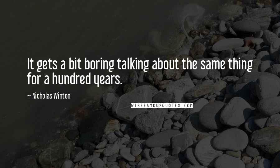 Nicholas Winton Quotes: It gets a bit boring talking about the same thing for a hundred years.