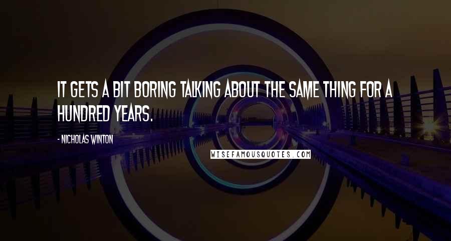 Nicholas Winton Quotes: It gets a bit boring talking about the same thing for a hundred years.