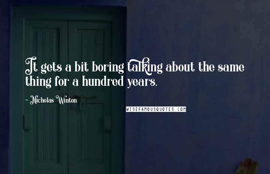 Nicholas Winton Quotes: It gets a bit boring talking about the same thing for a hundred years.