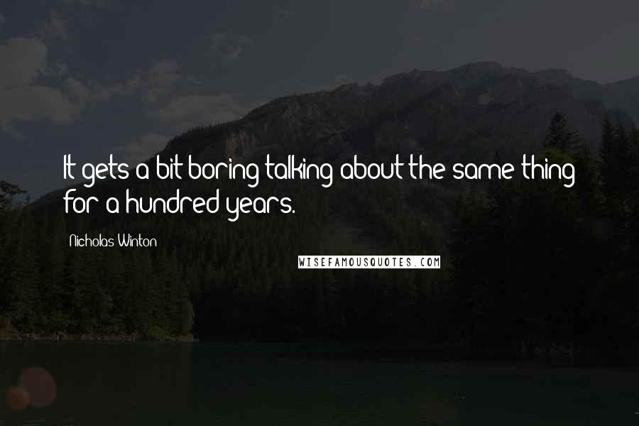 Nicholas Winton Quotes: It gets a bit boring talking about the same thing for a hundred years.