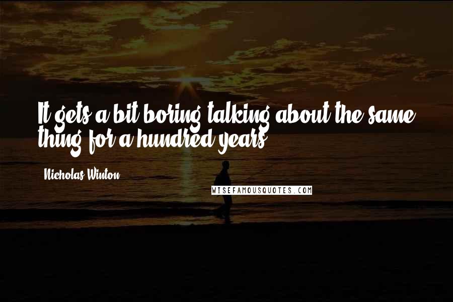 Nicholas Winton Quotes: It gets a bit boring talking about the same thing for a hundred years.