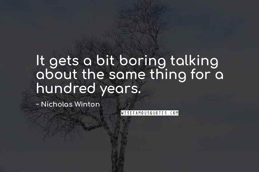 Nicholas Winton Quotes: It gets a bit boring talking about the same thing for a hundred years.