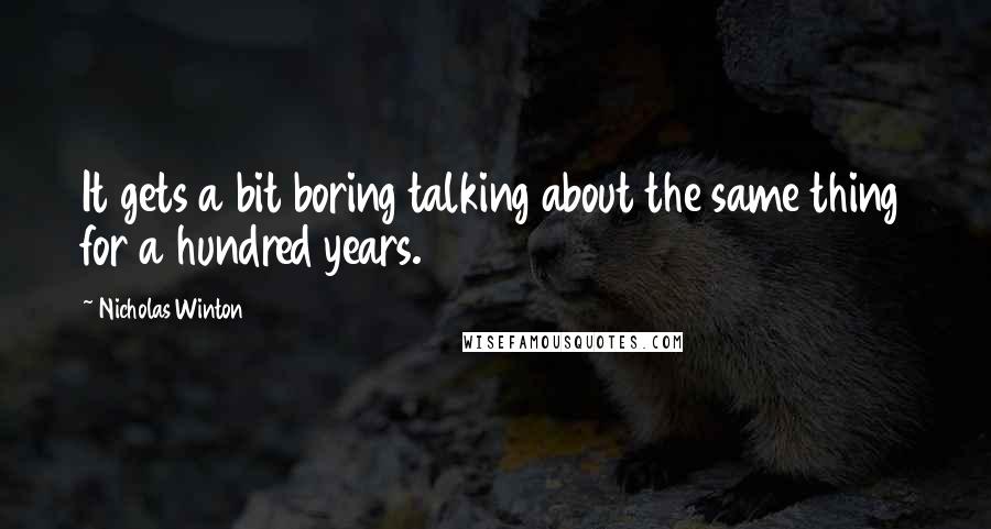 Nicholas Winton Quotes: It gets a bit boring talking about the same thing for a hundred years.