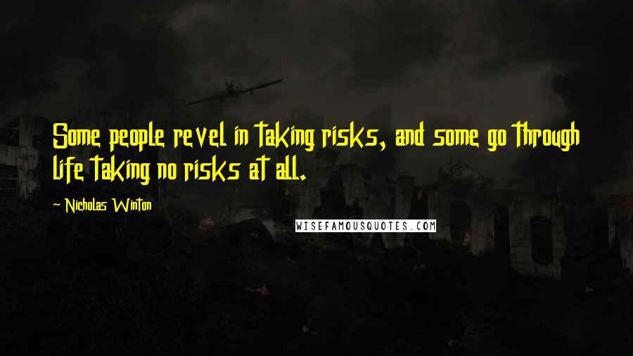 Nicholas Winton Quotes: Some people revel in taking risks, and some go through life taking no risks at all.