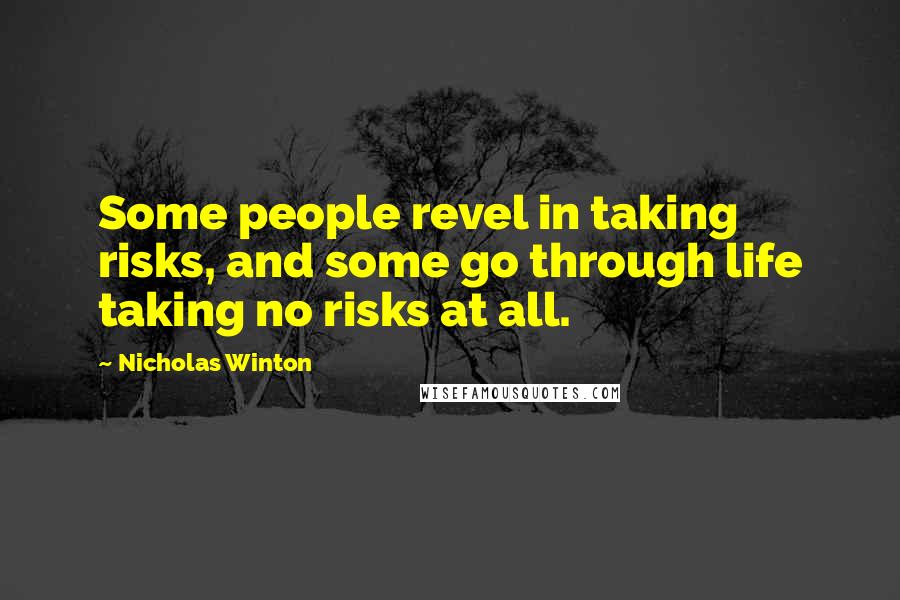 Nicholas Winton Quotes: Some people revel in taking risks, and some go through life taking no risks at all.