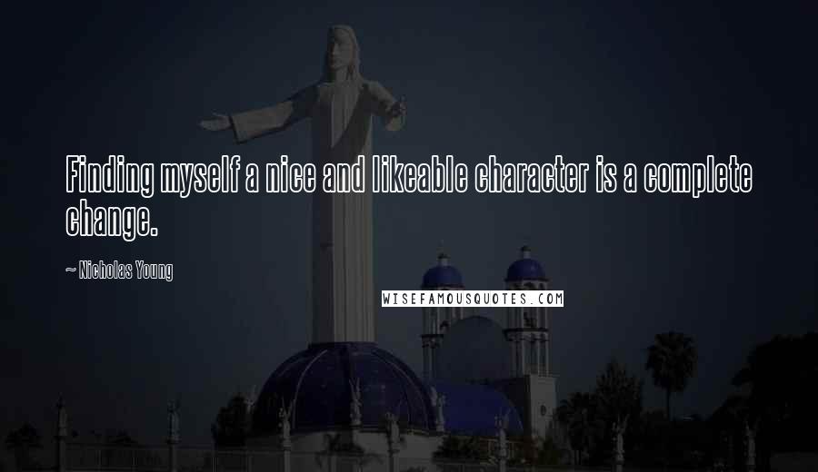 Nicholas Young Quotes: Finding myself a nice and likeable character is a complete change.
