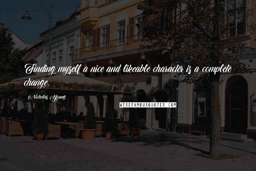 Nicholas Young Quotes: Finding myself a nice and likeable character is a complete change.