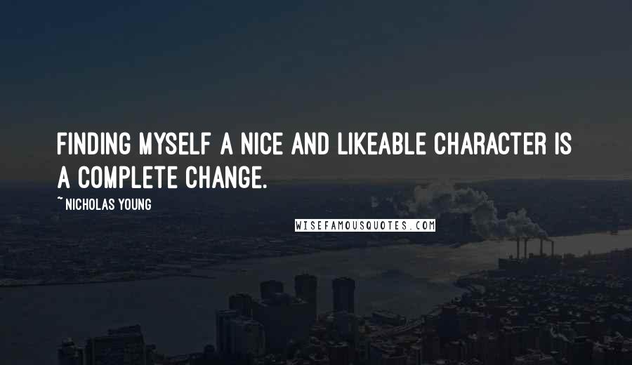 Nicholas Young Quotes: Finding myself a nice and likeable character is a complete change.