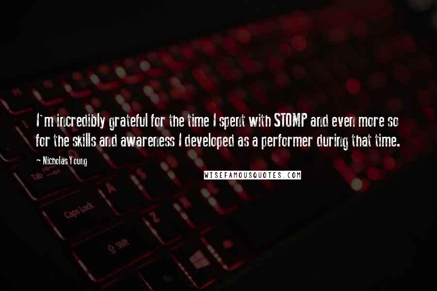 Nicholas Young Quotes: I'm incredibly grateful for the time I spent with STOMP and even more so for the skills and awareness I developed as a performer during that time.