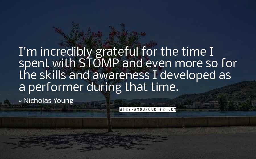 Nicholas Young Quotes: I'm incredibly grateful for the time I spent with STOMP and even more so for the skills and awareness I developed as a performer during that time.