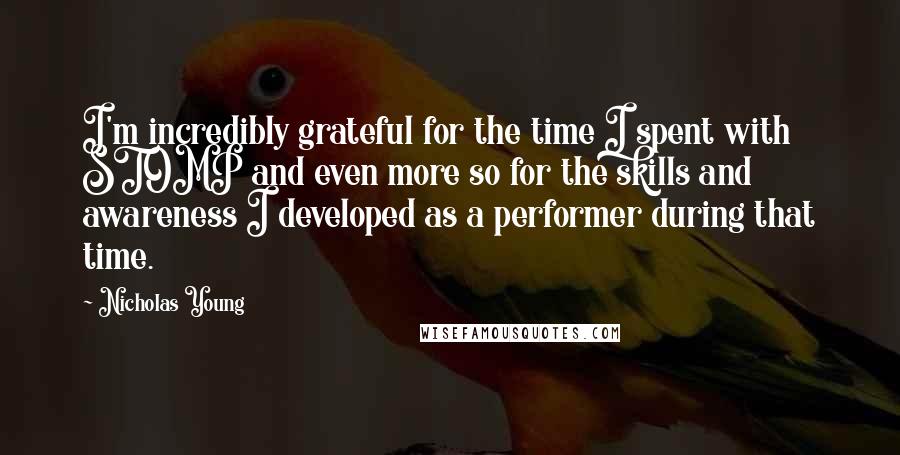 Nicholas Young Quotes: I'm incredibly grateful for the time I spent with STOMP and even more so for the skills and awareness I developed as a performer during that time.