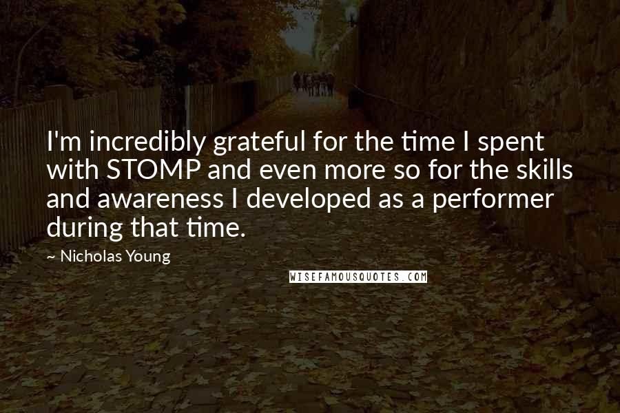 Nicholas Young Quotes: I'm incredibly grateful for the time I spent with STOMP and even more so for the skills and awareness I developed as a performer during that time.