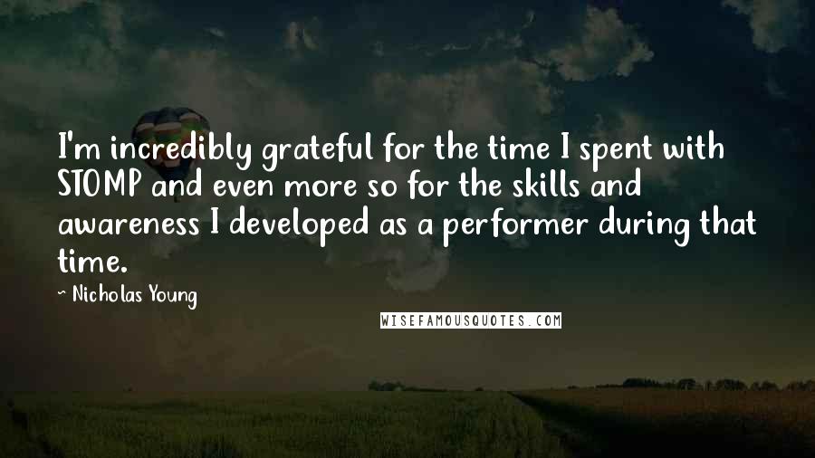 Nicholas Young Quotes: I'm incredibly grateful for the time I spent with STOMP and even more so for the skills and awareness I developed as a performer during that time.