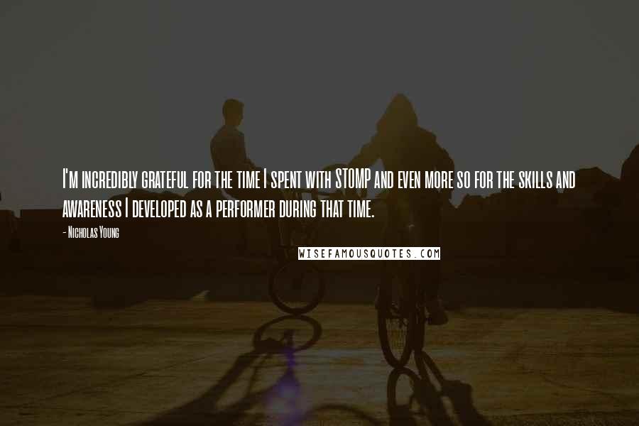 Nicholas Young Quotes: I'm incredibly grateful for the time I spent with STOMP and even more so for the skills and awareness I developed as a performer during that time.