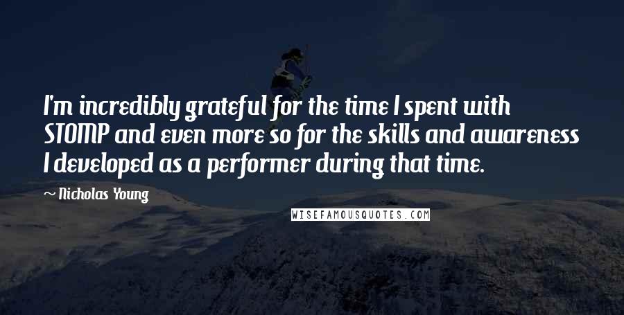 Nicholas Young Quotes: I'm incredibly grateful for the time I spent with STOMP and even more so for the skills and awareness I developed as a performer during that time.