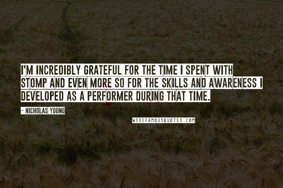 Nicholas Young Quotes: I'm incredibly grateful for the time I spent with STOMP and even more so for the skills and awareness I developed as a performer during that time.