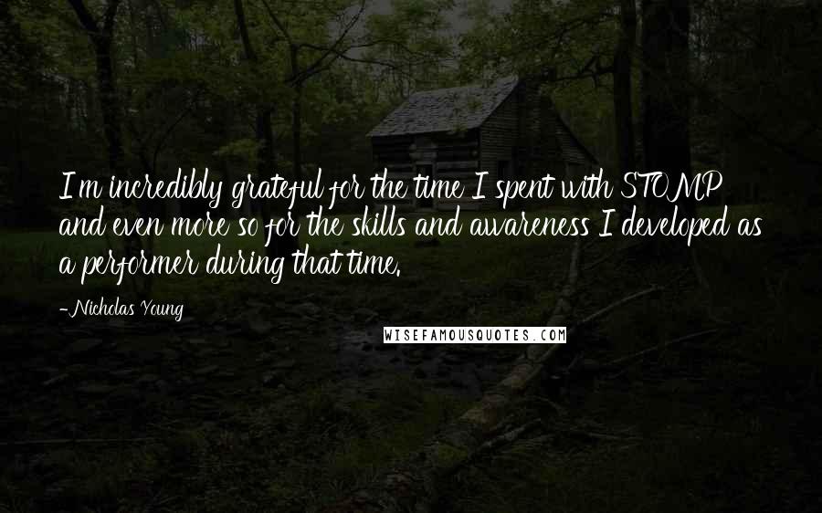 Nicholas Young Quotes: I'm incredibly grateful for the time I spent with STOMP and even more so for the skills and awareness I developed as a performer during that time.