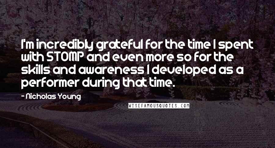 Nicholas Young Quotes: I'm incredibly grateful for the time I spent with STOMP and even more so for the skills and awareness I developed as a performer during that time.