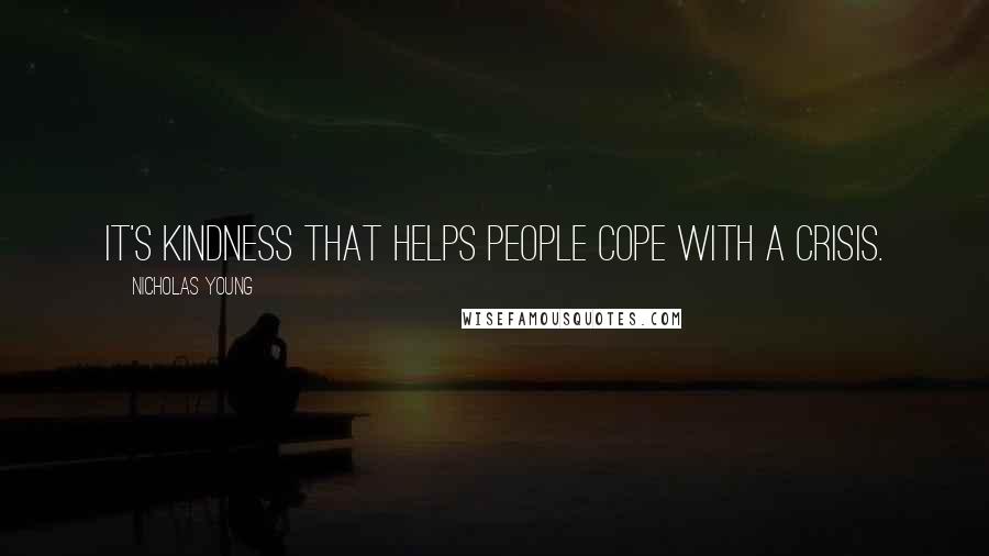 Nicholas Young Quotes: It's kindness that helps people cope with a crisis.