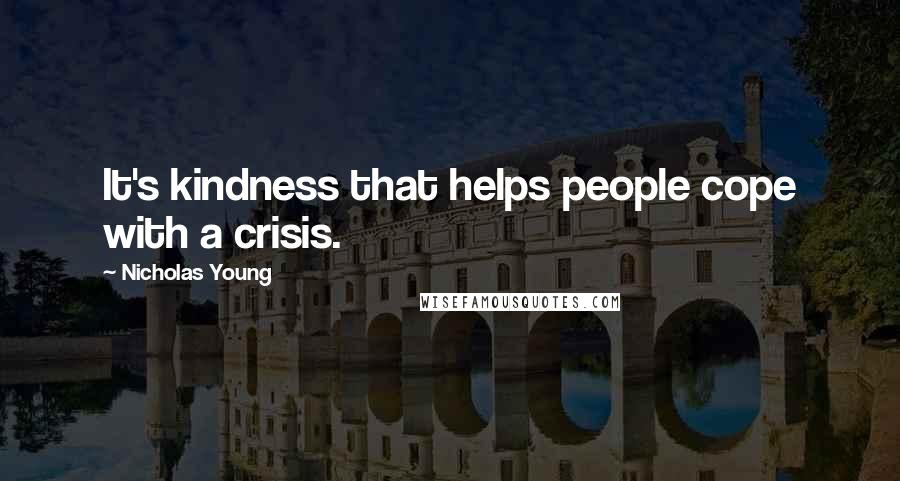 Nicholas Young Quotes: It's kindness that helps people cope with a crisis.