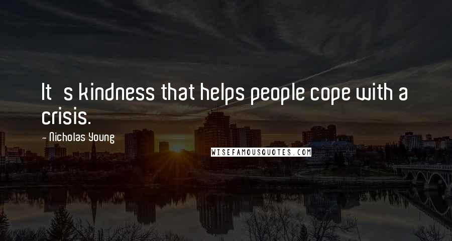 Nicholas Young Quotes: It's kindness that helps people cope with a crisis.
