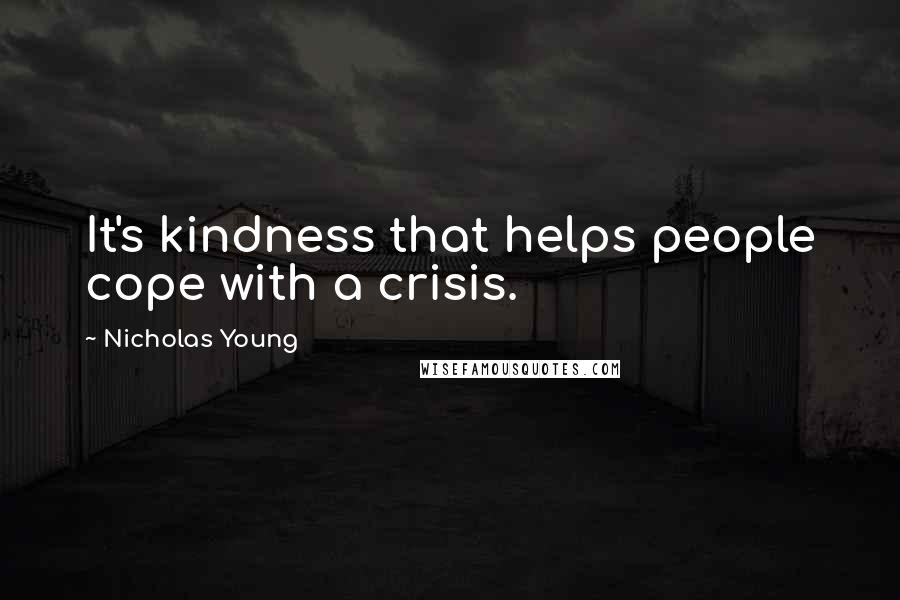 Nicholas Young Quotes: It's kindness that helps people cope with a crisis.