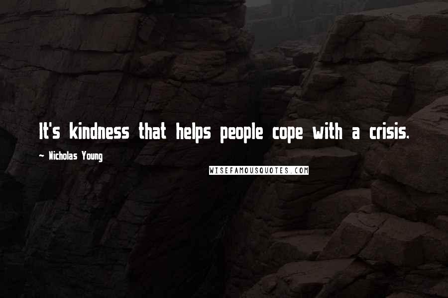 Nicholas Young Quotes: It's kindness that helps people cope with a crisis.
