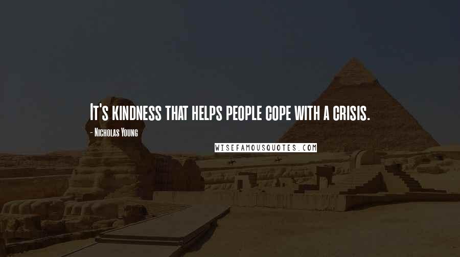 Nicholas Young Quotes: It's kindness that helps people cope with a crisis.