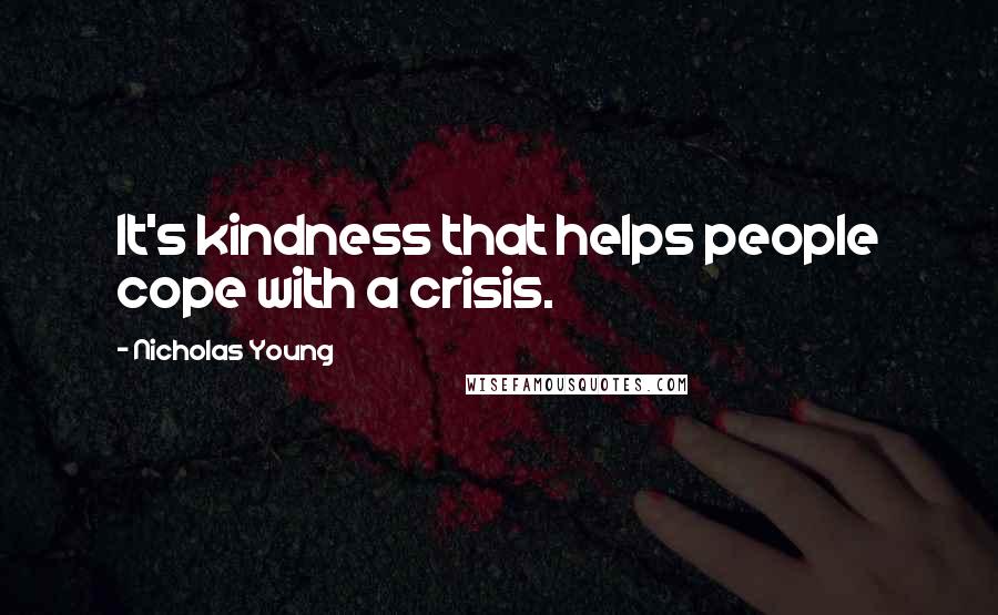 Nicholas Young Quotes: It's kindness that helps people cope with a crisis.
