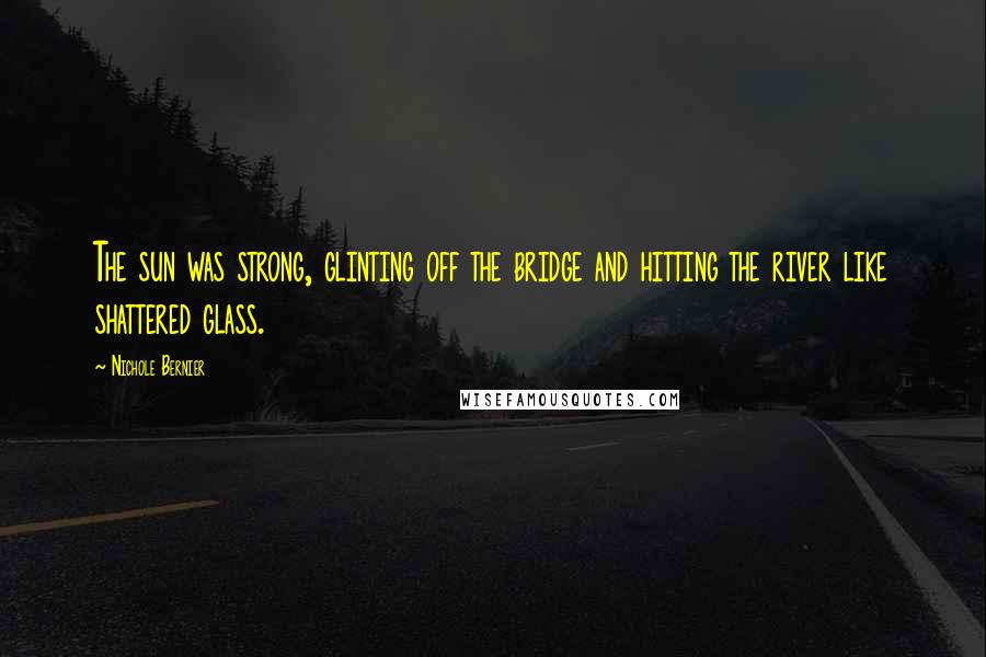 Nichole Bernier Quotes: The sun was strong, glinting off the bridge and hitting the river like shattered glass.