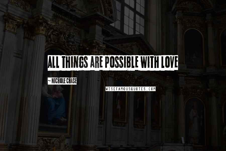 Nichole Chase Quotes: All things are possible with love