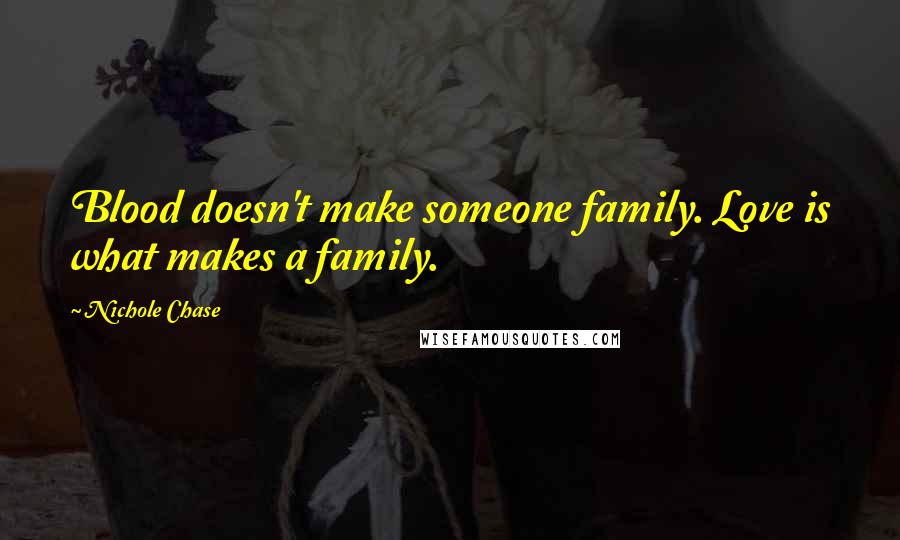 Nichole Chase Quotes: Blood doesn't make someone family. Love is what makes a family.