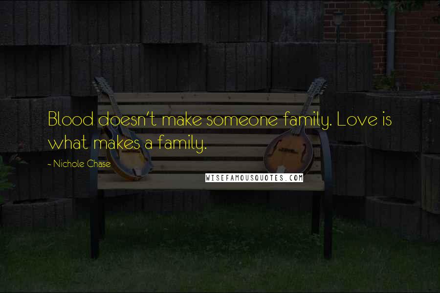 Nichole Chase Quotes: Blood doesn't make someone family. Love is what makes a family.