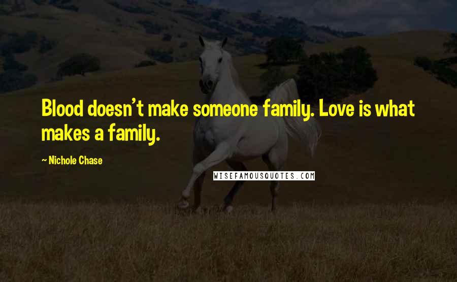 Nichole Chase Quotes: Blood doesn't make someone family. Love is what makes a family.