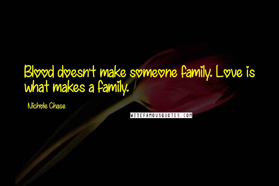Nichole Chase Quotes: Blood doesn't make someone family. Love is what makes a family.